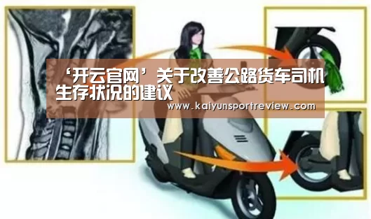 ‘开云官网’关于改善公路货车司机生存状况的建议(图4) 开云官网