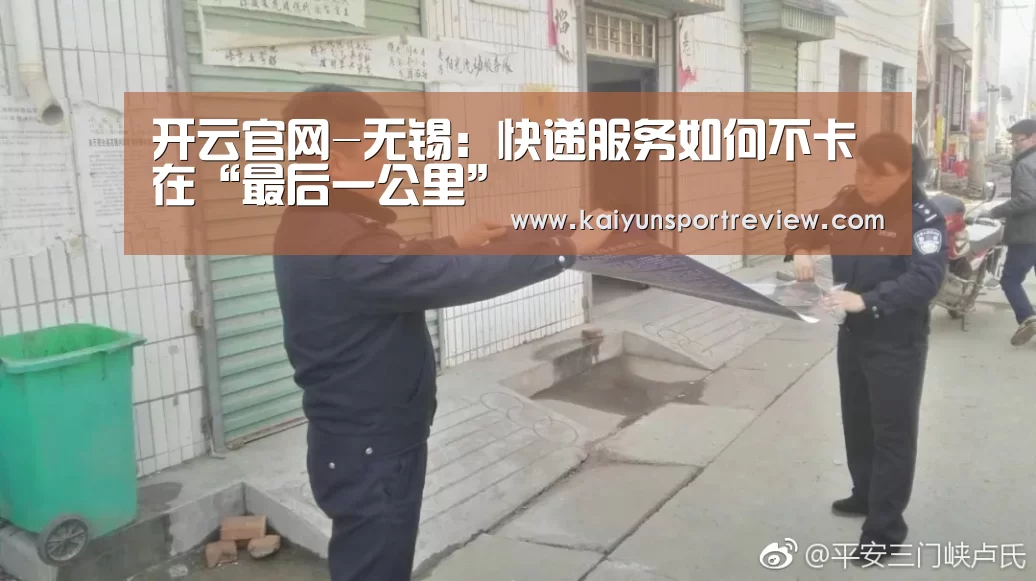 开云官网-无锡:快递服务如何不卡在“最后一公里”(图1) 开云游戏