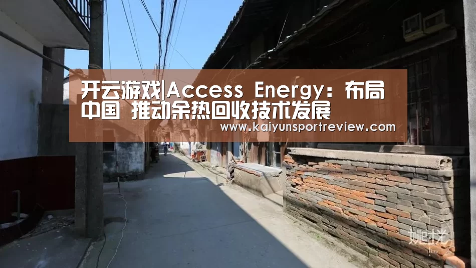开云游戏|Access Energy:布局中国 推动余热回收技术发展(图1) 开云热点