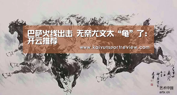 巴萨火线出击 无奈尤文太“龟”了:开云推荐(图1) 开云推荐
