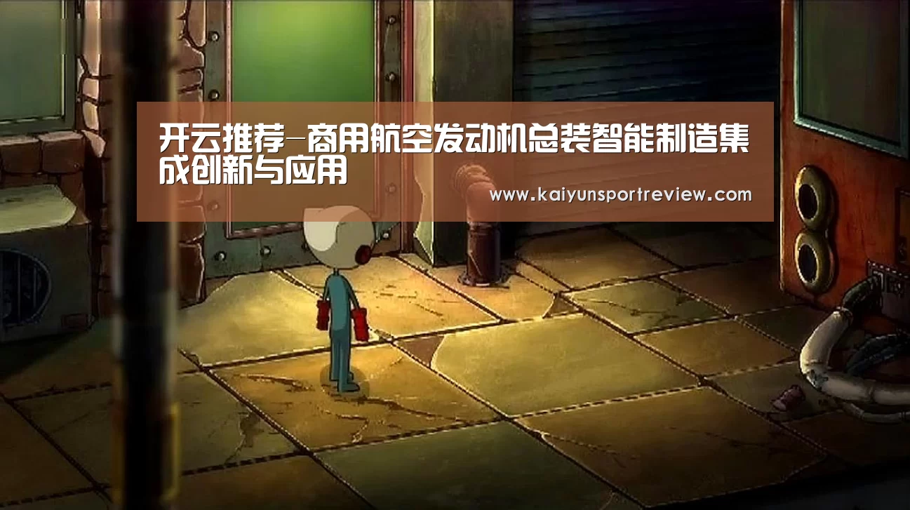 开云推荐-商用航空发动机总装智能制造集成创新与应用(图2) 开云推荐