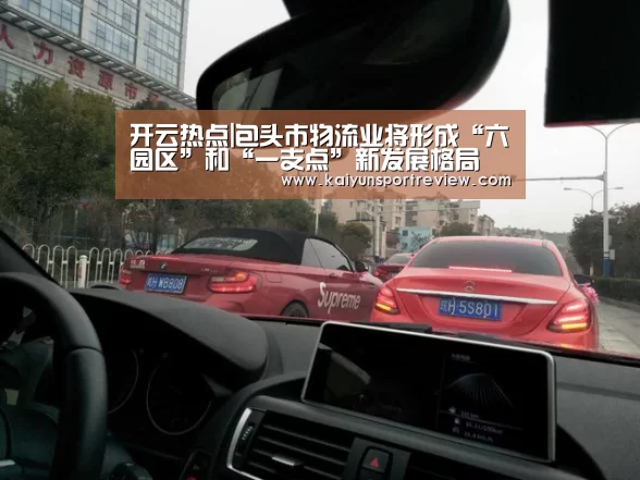 开云热点|包头市物流业将形成“六园区”和“一支点”新发展格局(图1) 开云推荐